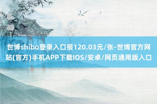 世博shibo登录入口报120.03元/张-世博官方网站(官方)手机APP下载IOS/安卓/网页通用版入口