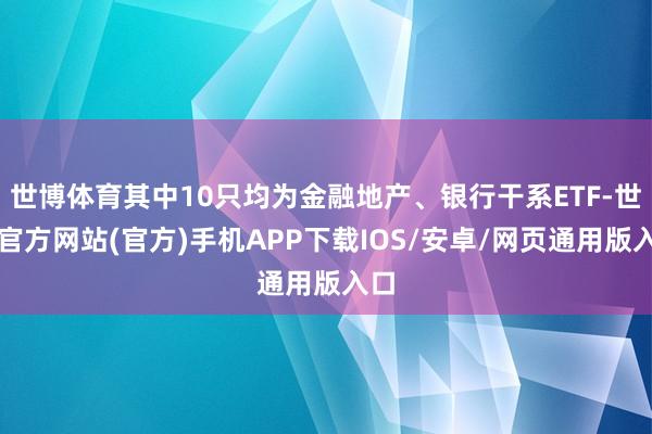 世博体育其中10只均为金融地产、银行干系ETF-世博官方网站(官方)手机APP下载IOS/安卓/网页通用版入口