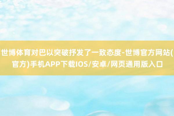 世博体育对巴以突破抒发了一致态度-世博官方网站(官方)手机APP下载IOS/安卓/网页通用版入口