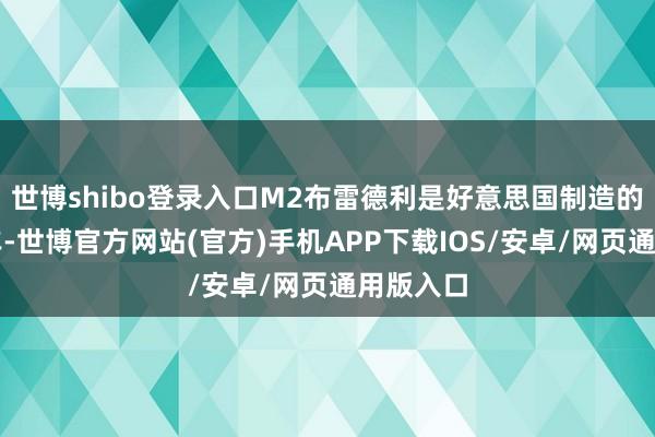 世博shibo登录入口M2布雷德利是好意思国制造的步兵战车-世博官方网站(官方)手机APP下载IOS/安卓/网页通用版入口