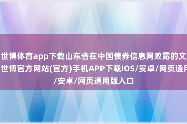 世博体育app下载山东省在中国债券信息网败露的文献骄傲-世博官方网站(官方)手机APP下载IOS/安卓/网页通用版入口