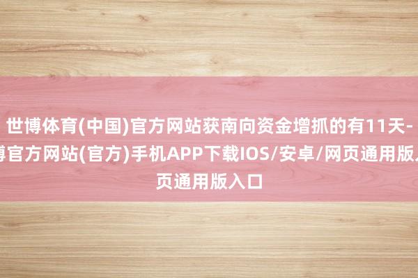 世博体育(中国)官方网站获南向资金增抓的有11天-世博官方网站(官方)手机APP下载IOS/安卓/网页通用版入口