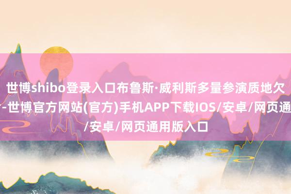 世博shibo登录入口布鲁斯·威利斯多量参演质地欠安的影片-世博官方网站(官方)手机APP下载IOS/安卓/网页通用版入口