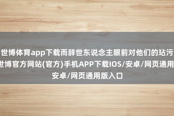 世博体育app下载而辞世东说念主眼前对他们的玷污与否-世博官方网站(官方)手机APP下载IOS/安卓/网页通用版入口
