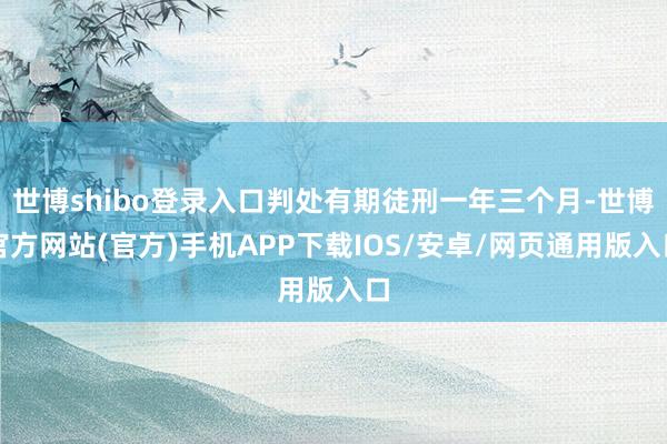 世博shibo登录入口判处有期徒刑一年三个月-世博官方网站(官方)手机APP下载IOS/安卓/网页通用版入口
