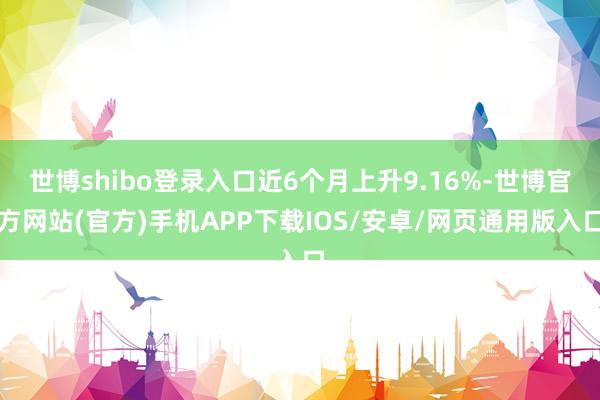 世博shibo登录入口近6个月上升9.16%-世博官方网站(官方)手机APP下载IOS/安卓/网页通用版入口