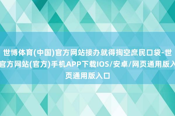 世博体育(中国)官方网站接办就得掏空庶民口袋-世博官方网站(官方)手机APP下载IOS/安卓/网页通用版入口