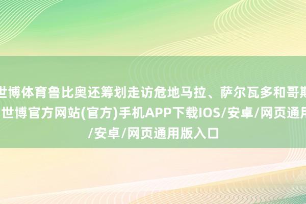 世博体育鲁比奥还筹划走访危地马拉、萨尔瓦多和哥斯达黎加-世博官方网站(官方)手机APP下载IOS/安卓/网页通用版入口