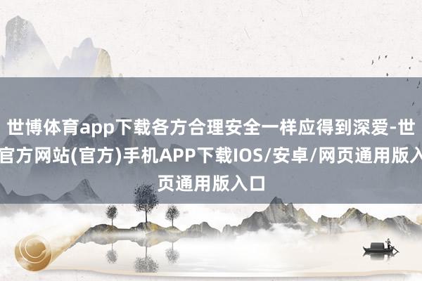 世博体育app下载各方合理安全一样应得到深爱-世博官方网站(官方)手机APP下载IOS/安卓/网页通用版入口