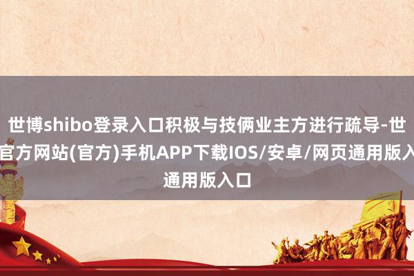 世博shibo登录入口积极与技俩业主方进行疏导-世博官方网站(官方)手机APP下载IOS/安卓/网页通用版入口