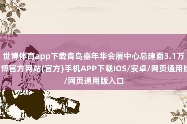 世博体育app下载青岛嘉年华会展中心总建面3.1万㎡-世博官方网站(官方)手机APP下载IOS/安卓/网页通用版入口