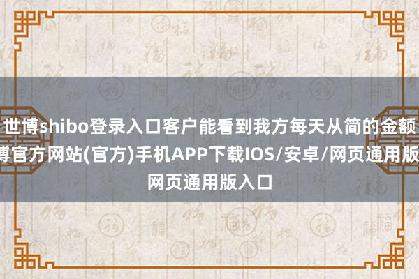 世博shibo登录入口客户能看到我方每天从简的金额-世博官方网站(官方)手机APP下载IOS/安卓/网页通用版入口