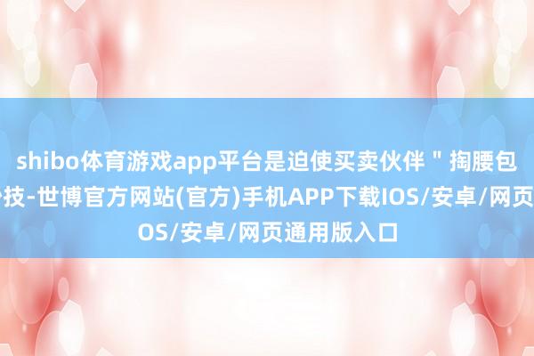 shibo体育游戏app平台是迫使买卖伙伴＂掏腰包＂的有用妙技-世博官方网站(官方)手机APP下载IOS/安卓/网页通用版入口