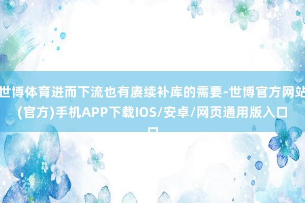 世博体育进而下流也有赓续补库的需要-世博官方网站(官方)手机APP下载IOS/安卓/网页通用版入口