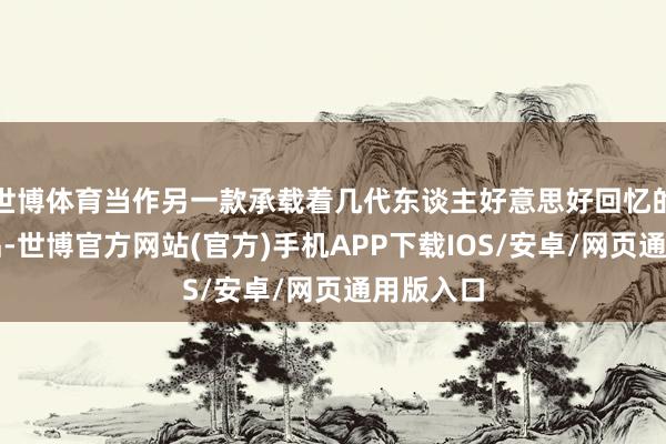 世博体育当作另一款承载着几代东谈主好意思好回忆的经典饮品-世博官方网站(官方)手机APP下载IOS/安卓/网页通用版入口
