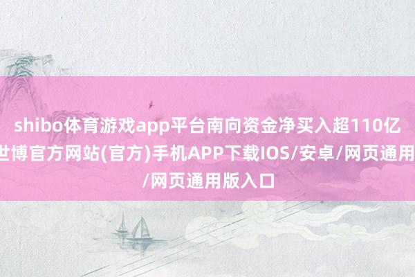 shibo体育游戏app平台南向资金净买入超110亿港元-世博官方网站(官方)手机APP下载IOS/安卓/网页通用版入口