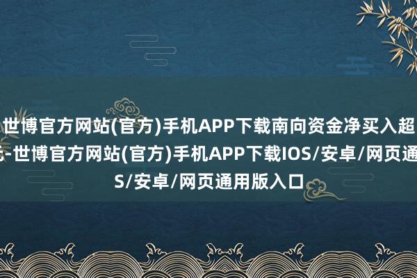 世博官方网站(官方)手机APP下载南向资金净买入超90亿港元-世博官方网站(官方)手机APP下载IOS/安卓/网页通用版入口