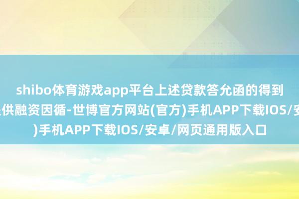 shibo体育游戏app平台上述贷款答允函的得到可为公司回购股份提供融资因循-世博官方网站(官方)手机APP下载IOS/安卓/网页通用版入口