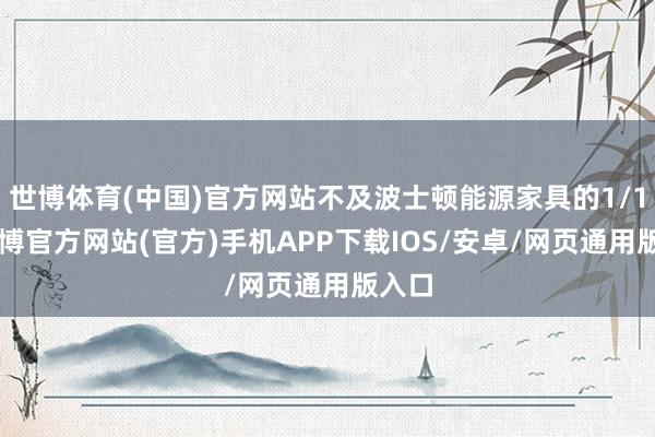 世博体育(中国)官方网站不及波士顿能源家具的1/10-世博官方网站(官方)手机APP下载IOS/安卓/网页通用版入口