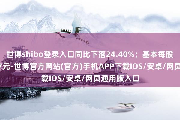 世博shibo登录入口同比下落24.40%；基本每股收益0.1977元-世博官方网站(官方)手机APP下载IOS/安卓/网页通用版入口