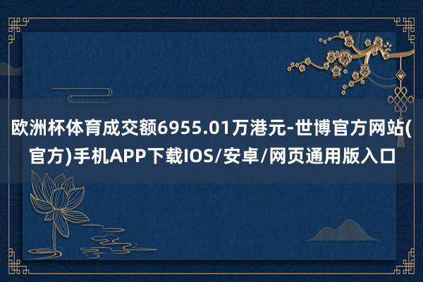 欧洲杯体育成交额6955.01万港元-世博官方网站(官方)手机APP下载IOS/安卓/网页通用版入口