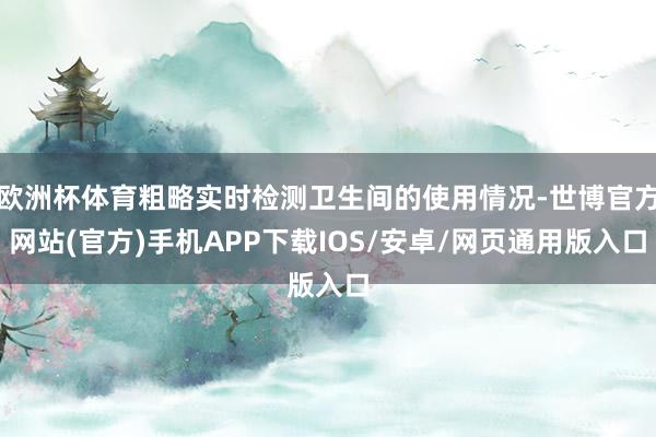 欧洲杯体育粗略实时检测卫生间的使用情况-世博官方网站(官方)手机APP下载IOS/安卓/网页通用版入口