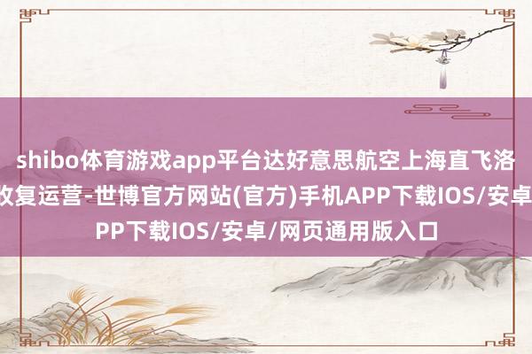 shibo体育游戏app平台达好意思航空上海直飞洛杉矶的航班慎重收复运营-世博官方网站(官方)手机APP下载IOS/安卓/网页通用版入口