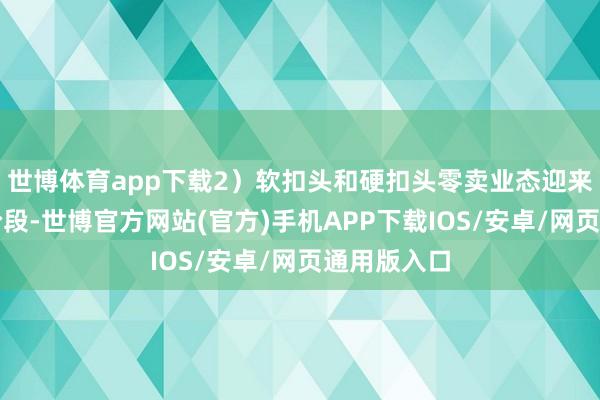世博体育app下载2）软扣头和硬扣头零卖业态迎来快速发展阶段-世博官方网站(官方)手机APP下载IOS/安卓/网页通用版入口