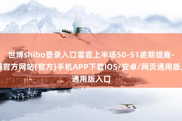 世博shibo登录入口雷霆上半场50-51逾期雄鹿-世博官方网站(官方)手机APP下载IOS/安卓/网页通用版入口