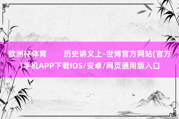 欧洲杯体育        历史讲义上-世博官方网站(官方)手机APP下载IOS/安卓/网页通用版入口