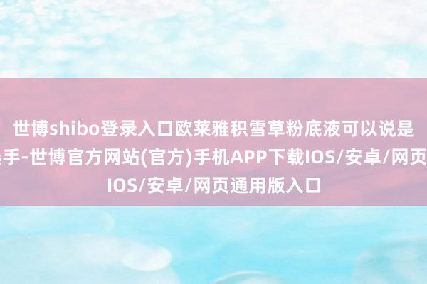 世博shibo登录入口欧莱雅积雪草粉底液可以说是一款万能选手-世博官方网站(官方)手机APP下载IOS/安卓/网页通用版入口