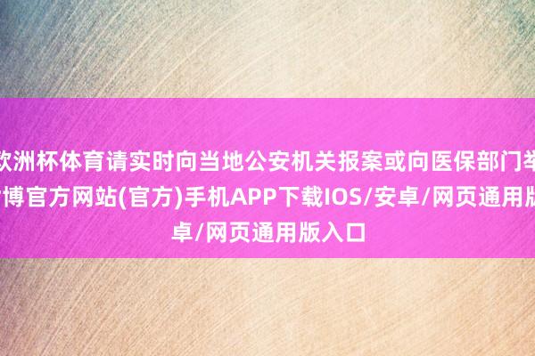 欧洲杯体育请实时向当地公安机关报案或向医保部门举报-世博官方网站(官方)手机APP下载IOS/安卓/网页通用版入口