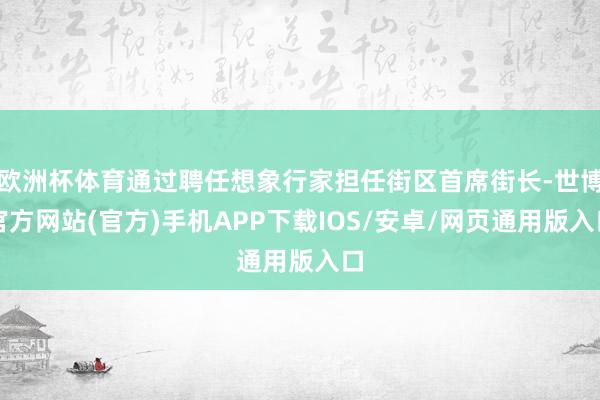 欧洲杯体育通过聘任想象行家担任街区首席街长-世博官方网站(官方)手机APP下载IOS/安卓/网页通用版入口