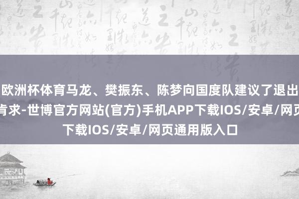 欧洲杯体育马龙、樊振东、陈梦向国度队建议了退出全国名次的肯求-世博官方网站(官方)手机APP下载IOS/安卓/网页通用版入口