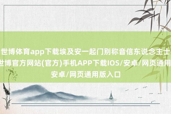世博体育app下载埃及安一起门别称音信东说念主士暗示-世博官方网站(官方)手机APP下载IOS/安卓/网页通用版入口
