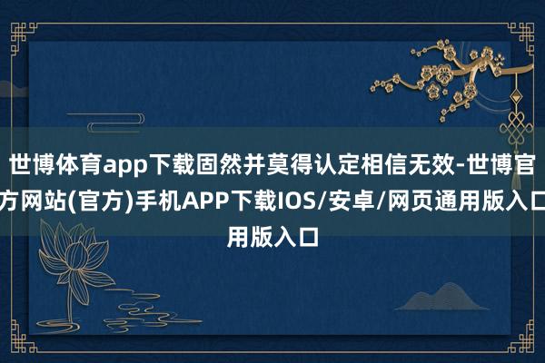 世博体育app下载固然并莫得认定相信无效-世博官方网站(官方)手机APP下载IOS/安卓/网页通用版入口