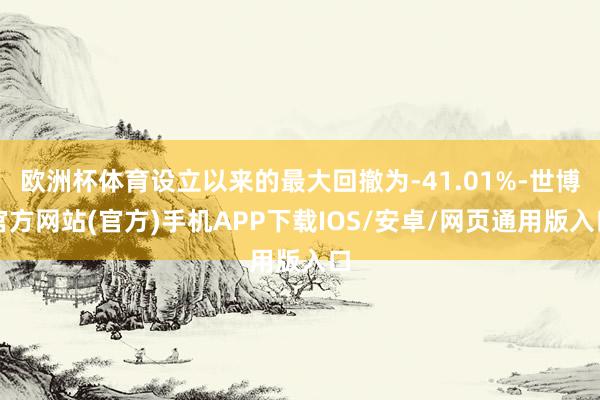 欧洲杯体育设立以来的最大回撤为-41.01%-世博官方网站(官方)手机APP下载IOS/安卓/网页通用版入口