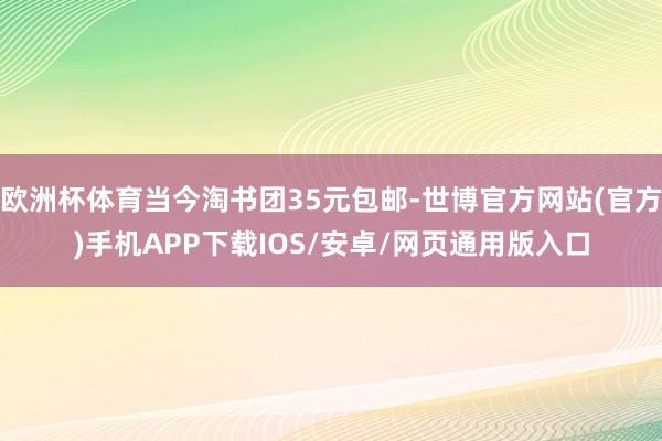 欧洲杯体育当今淘书团35元包邮-世博官方网站(官方)手机APP下载IOS/安卓/网页通用版入口