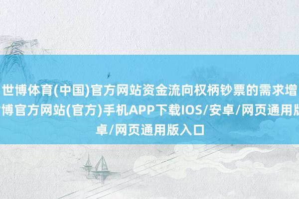 世博体育(中国)官方网站资金流向权柄钞票的需求增多-世博官方网站(官方)手机APP下载IOS/安卓/网页通用版入口