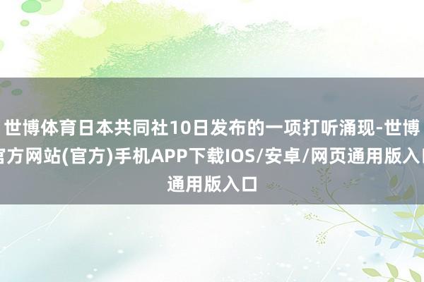 世博体育日本共同社10日发布的一项打听涌现-世博官方网站(官方)手机APP下载IOS/安卓/网页通用版入口