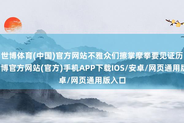 世博体育(中国)官方网站不雅众们擦掌摩拳要见证历史-世博官方网站(官方)手机APP下载IOS/安卓/网页通用版入口