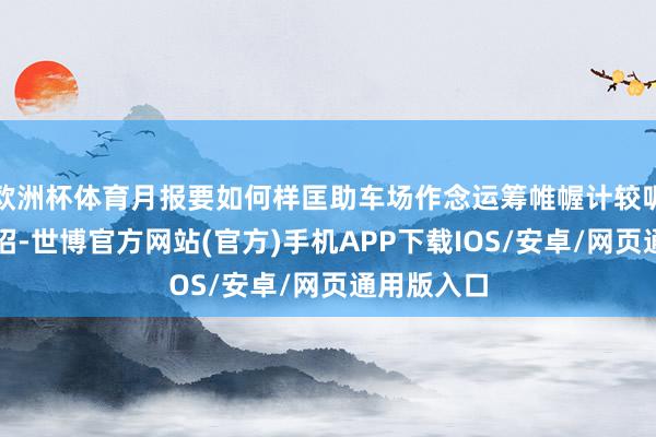 欧洲杯体育月报要如何样匡助车场作念运筹帷幄计较呢？看这三招-世博官方网站(官方)手机APP下载IOS/安卓/网页通用版入口