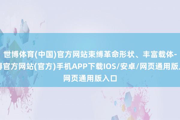 世博体育(中国)官方网站束缚革命形状、丰富载体-世博官方网站(官方)手机APP下载IOS/安卓/网页通用版入口