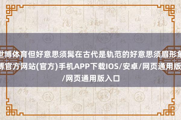 世博体育但好意思须髯在古代是轨范的好意思须眉形象-世博官方网站(官方)手机APP下载IOS/安卓/网页通用版入口