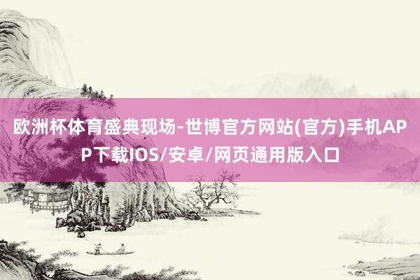 欧洲杯体育　　盛典现场-世博官方网站(官方)手机APP下载IOS/安卓/网页通用版入口