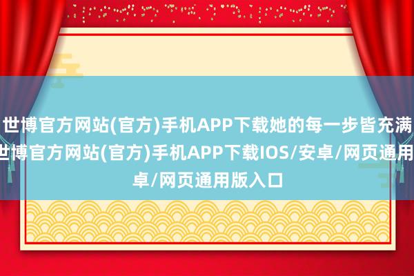 世博官方网站(官方)手机APP下载她的每一步皆充满挑战-世博官方网站(官方)手机APP下载IOS/安卓/网页通用版入口