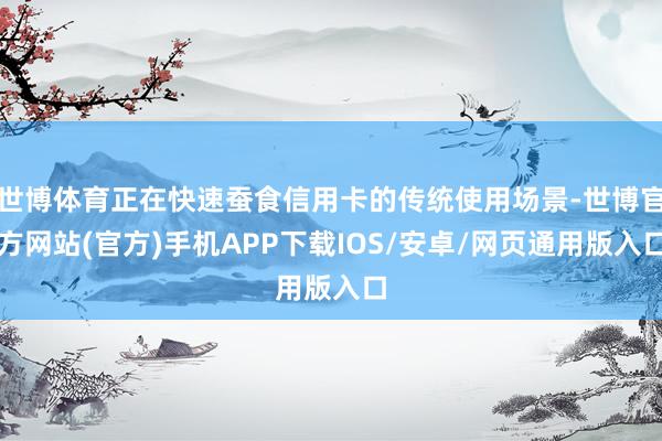 世博体育正在快速蚕食信用卡的传统使用场景-世博官方网站(官方)手机APP下载IOS/安卓/网页通用版入口