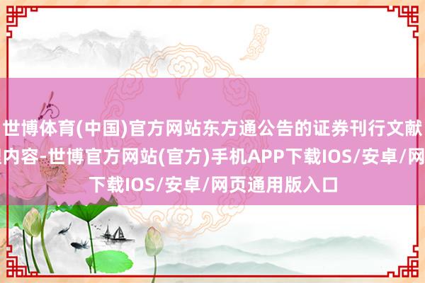 世博体育(中国)官方网站东方通公告的证券刊行文献编造要紧无理内容-世博官方网站(官方)手机APP下载IOS/安卓/网页通用版入口