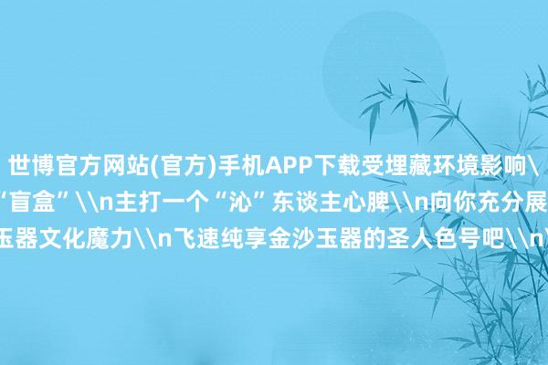 世博官方网站(官方)手机APP下载受埋藏环境影响\n这是大当然开出来的“盲盒”\n主打一个“沁”东谈主心脾\n向你充分展示\n古蜀漂后独到的玉器文化魔力\n飞速纯享金沙玉器的圣人色号吧\n\n是不是平直瞳孔地震了\n还有的网友不外瘾\n对玉璧的“长相”也上面了\n来自音乐圈的、咖啡圈的酷爱者纷繁联动\n\n有说像珍爱版CD的\n\n有说念念带回家当咖啡滤杯的\n看出来了\n是忠诚动了\n\n-世博