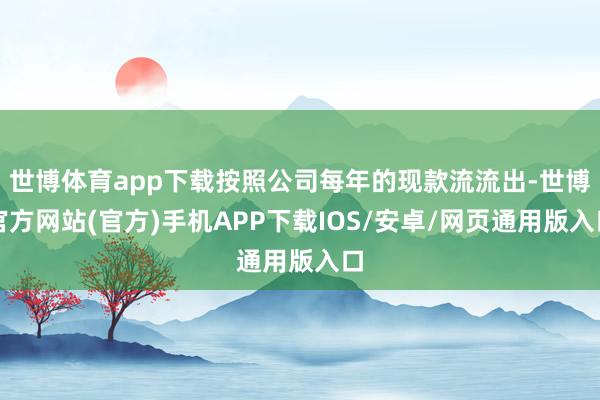 世博体育app下载按照公司每年的现款流流出-世博官方网站(官方)手机APP下载IOS/安卓/网页通用版入口
